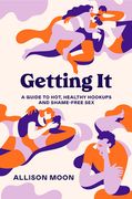 Getting it: A Guide to Hot, Healthy Hookups and Shame-Free sex (en Inglés)