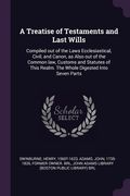 A Treatise of Testaments and Last Wills: Compiled out of the Laws Ecclesiastical, Civil, and Canon, as Also out of the Common law, Customs and Statute (en Inglés)