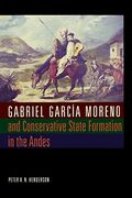 Gabriel Garcia Moreno and Conservative State Formation in the Andes (en Inglés)