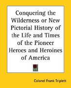 conquering the wilderness or new pictorial history of the life and times of the pioneer heroes and heroines of america (en Inglés)