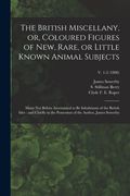 The British Miscellany, or, Coloured Figures of New, Rare, or Little Known Animal Subjects: Many Not Before Ascertained to Be Inhabitants of the Briti (en Inglés)