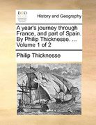 a year's journey through france, and part of spain. by philip thicknesse. ... volume 1 of 2