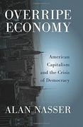 Overripe Economy: American Capitalism and the Crisis of Democracy 
