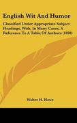 english wit and humor: classified under appropriate subject headings, with, in many cases, a reference to a table of authors (1898) (en Inglés)