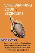 Wire Wrapping Book for Beginners: Learn how to Craft 20 Bead Making Jewelry Designs and Projects With Step by Step Instructions, Plus Tools and Techniques to get you Started (en Inglés)