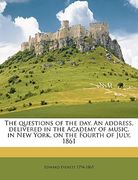 the questions of the day. an address, delivered in the academy of music, in new york, on the fourth of july, 1861 volume 1 (en Inglés)