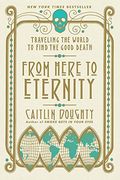 From Here to Eternity: Traveling the World to Find the Good Death (en Inglés)