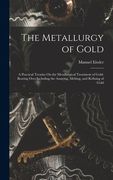 The Metallurgy of Gold: A Practical Treatise On the Metallurgical Treatment of Gold-Bearing Ores Including the Assaying, Melting, and Refining (en Inglés)
