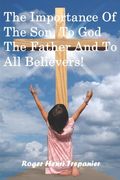 The Importance Of The Son, To God The Father And To All Believers! (en Inglés)