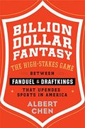 Billion Dollar Fantasy: The High-Stakes Game Between Fanduel and Draftkings That Upended Sports in America 
