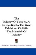 the industry of nations, as exemplified in the great exhibition of 1851: the materials of industry