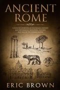 Ancient Rome: A Concise Overview of the Roman History and Mythology Including the Rise and Fall of the Roman Empire 