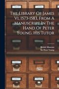 The Library of James vi, 1573-1583, From a Manuscript in the Hand of Peter Young, his Tutor (en Inglés)