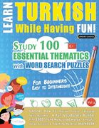 Learn Turkish While Having Fun! - For Beginners: EASY TO INTERMEDIATE - STUDY 100 ESSENTIAL THEMATICS WITH WORD SEARCH PUZZLES - VOL.1 - Uncover How t 