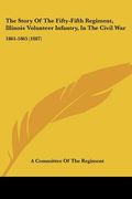 the story of the fifty-fifth regiment, illinois volunteer infantry, in the civil war: 1861-1865 (1887) (en Inglés)