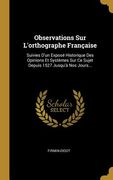 Observations Sur L'orthographe Française: Suivies D'un Exposé Historique Des Opinions Et Systèmes Sur Ce Sujet Depuis 1527 Jusqu'à Nos Jours... (en Francés)