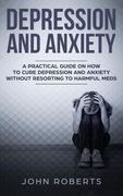 Depression and Anxiety: A Practical Guide on how to Cure Depression and Anxiety Without Resorting to Harmful Meds (en Inglés)
