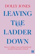 Leaving the Ladder Down. How to Combine Career and Motherhood, from the Women Who’Ve Done it