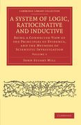A System of Logic, Ratiocinative and Inductive: Being a Connected View of the Principles of Evidence, and the Methods of Scientific Investigation (Cambridge Library Collection - Philosophy) 