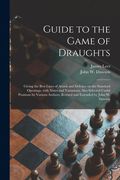 Guide to the Game of Draughts: Giving the Best Lines of Attack and Defence on the Standard Openings, With Notes and Variations, Also Selected Useful (en Inglés)