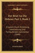 Der Brief An Die Hebraer Part 2, Book 2: Erlautert Durch Einleitung, Uebersetzung Und Fortlaufenden Commentar (1840) (en Alemán)