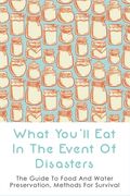 What You'll Eat In The Event Of Disasters: The Guide To Food And Water Preservation, Methods For Survival: Food Prep Guide For Disaster (en Inglés)