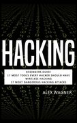 Hacking: Beginners Guide, 17 Must Tools every Hacker should have, Wireless Hacking & 17 Most Dangerous Hacking Attacks 