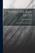 Pepero, the Boy-Artist: A Brief Memoir of James Jackson Jarves (en Inglés)