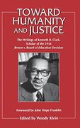 Toward Humanity and Justice: The Writings of Kenneth b. Clark, Scholar of the 1954 Brown v. Board of Education Decision 