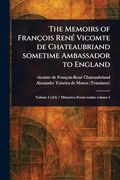 The Memoirs of François René Vicomte de Chateaubriand Sometime Ambassador to England