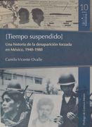 Tiempo Suspendido. Una Historia de la Desaparicion Forzada en Mexico 1940-1980