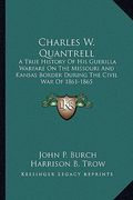 charles w. quantrell: a true history of his guerilla warfare on the missouri and kansas border during the civil war of 1861-1865 (en Inglés)
