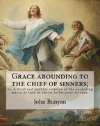 Grace abounding to the chief of sinners; or, A brief and faithful relation of the exceeding mercy of God in Christ to his poor servant. By: John Bunya (en Inglés)