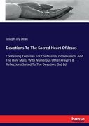 Devotions To The Sacred Heart Of Jesus: Containing Exercises For Confession, Communion, And The Holy Mass, With Numerous Other Prayers & Reflections S