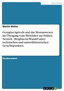 Georgius Agricola und das Montanwesen im Übergang vom Mittelalter zur Frühen Neuzeit - Bergbau im Wandel Unter Technischen und Umwelthistorischen Gesichtspunkten (en Alemán)