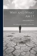 Why and What am i? The Confessions of an Inquirer: In Three Parts (en Inglés)