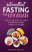 Intermittent Fasting for Women: How to eat What you Want and Still Lose Weight While on a Budget (en Inglés)