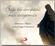 Bajo tu Amparo nos Acogemos. Oremos a María con el Papa Francisco. (Brotes)