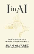 I in AI: How to Work with AI Without Losing Your Voice (en Inglés)