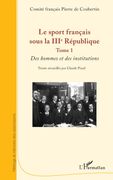 Le sport français sous la IIIe République. Tome 1 Des hommes et des institutions (en Francés)