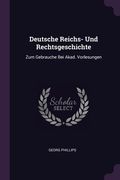 Deutsche Reichs- Und Rechtsgeschichte: Zum Gebrauche Bei Akad. Vorlesungen (en Inglés)