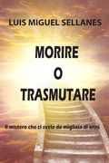 Morire O Trasmutare: Il mistero che ci svela da migliaia di anni (en Italiano)