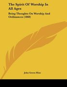the spirit of worship in all ages: being thoughts on worship and ordinances (1860) (en Inglés)
