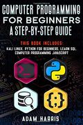Computer Programming for Beginners a Step-By-Step Guide: 4 Books in 1: Kali Linux, Python for Beginners, Learn Sql, Computer Programming Javascript (en Inglés)