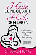Heile Deine Geburt, Heile Dein Leben: Traumaheilung mit Geburts-Matrix-Reimprinting (en Alemán)
