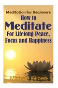 Meditation For Beginners: How To Meditate For Lifelong Peace, Focus and Happiness (en Inglés)