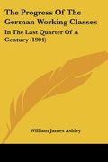 the progress of the german working classes: in the last quarter of a century (1904) (en Inglés)