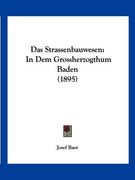 Das Strassenbauwesen: In Dem Grossherzogthum Baden (1895) (en Alemán)