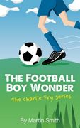 The Football Boy Wonder: Volume 1 (The Charlie Fry Series)