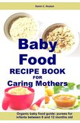 Baby Food Recipe Book For Caring Mothers: Baby food guide for infants between 6 and 12 months